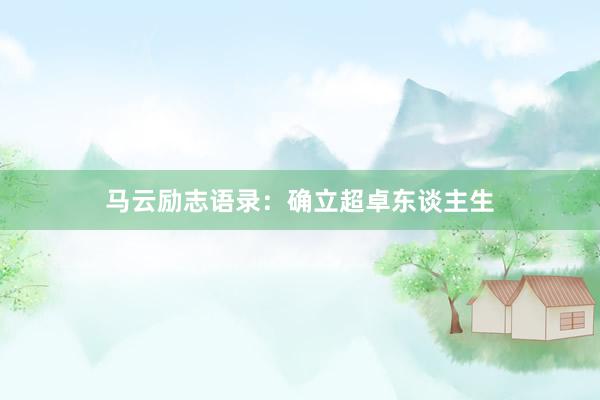 马云励志语录：确立超卓东谈主生