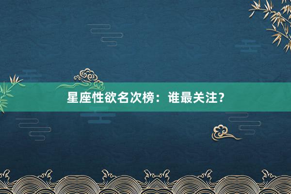 星座性欲名次榜：谁最关注？