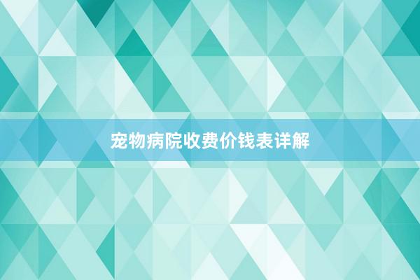 宠物病院收费价钱表详解